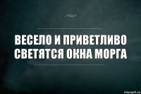 весело и приветливо светятся окна морга