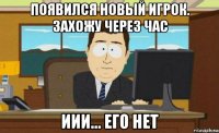 появился новый игрок. захожу через час иии... его нет