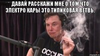 давай расскажи мне о том что электро кары это типиковая ветвь. 