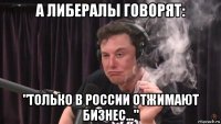 а либералы говорят: "только в россии отжимают бизнес..."