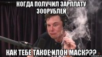 когда получил зарплату 300рублей как тебе такое илон маск???