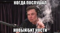 когда послушал новый бит кости