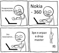 Поздравляем вы выиграли Nokia - 360 Это получается... Зря я играл в drop master