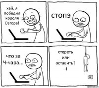 хей, я победил короля Озгора! стопэ что за Ч-чара... стереть
или
оставить?
:)