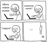 ебать новое аниме название какое? "наруто" ...