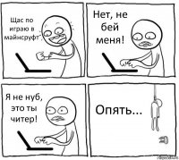 Щас по играю в майнсруфт Нет, не бей меня! Я не нуб, это ты читер! Опять...