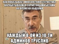 как показывает многолетняя статистика нарабатываемая скриптовыми ботами во время их общения каждый 8-ой из 10-ти админов труслив