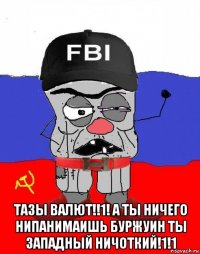  тазы валют!!1! а ты ничего нипанимаишь буржуин ты западный ничоткий!1!1