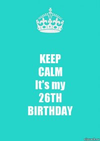 KEEP
CALM
It's my
26TH
BIRTHDAY