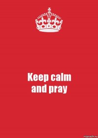 Keep calm
and pray