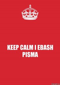 KEEP CALM I EBASH PISMA