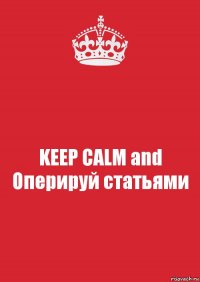 KEEP CALM and Оперируй статьями