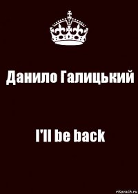 Данило Галицький I'll be back