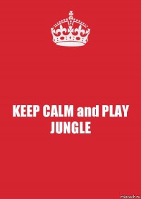 KEEP CALM and PLAY JUNGLE