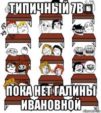 типичный 7в❤ пока нет галины ивановной