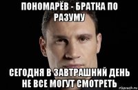 пономарёв - братка по разуму сегодня в завтрашний день не все могут смотреть