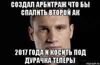 создал арбитраж что бы спалить второй ак 2017 года и косить под дурачка теперь)