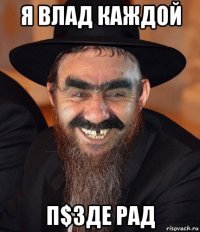 я влад каждой п$зде рад