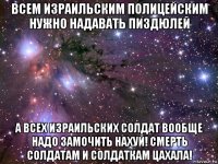 всем израильским полицейским нужно надавать пиздюлей а всех израильских солдат вообще надо замочить нахуй! смерть солдатам и солдаткам цахала!