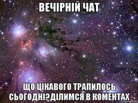 вечірній чат що цікавого трапилось сьогодні?ділимся в коментах