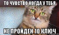 то чувство когда у тебя не пройден 10 ключ