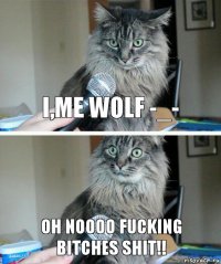 I,Me wolf -_- Oh Noooo Fucking
bitches shit!!