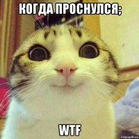 когда проснулся; wtf