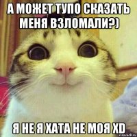 а может тупо сказать меня взломали?) я не я хата не моя xd