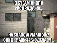 в steam скоро распродажа... на shadow warrior 2 скидку аж -34% сделаем...