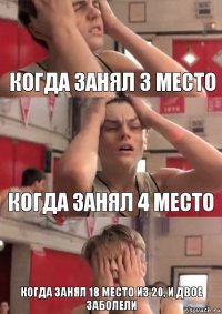 Когда занял 3 место Когда занял 4 место Когда занял 18 место из 20, и двое заболели