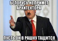 белорусь не примет архитектора пусть он в рашку тащится