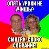 опять уроки не учишь? смотри, скоро собрание!