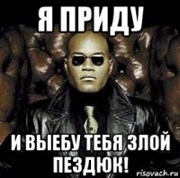 я приду и выебу тебя злой пездюк!