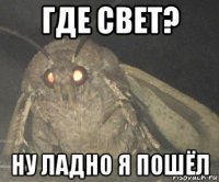 где свет? ну ладно я пошёл