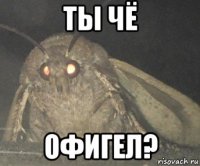 ты чё офигел?