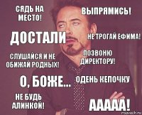 Сядь на место! Выпрямись! Слушайся и не обижай родных! Не будь Алинкой! Одень кепочку Позвоню директору! О, боже... Ааааа! Достали Не трогай Ефима!