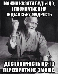 можна казати будь-що, і посилатися на індіанську мудрість достовірність ніхто перевірити не зможе.