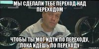 мы сделали тебе переход над переходом чтобы ты мог идти по переходу, пока идешь по переходу