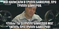 мы написали в группе байкеров, про группу байкеров. чтобы ты в группе байкеров мог читать про группу байкеров!