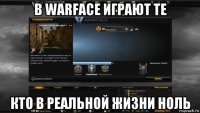 в warface играют те кто в реальной жизни ноль