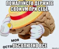 пожалуйста держите свои ум при себе. обсолютно все