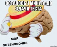 осталось 1 минута до здачи теста 