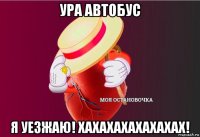 ура автобус я уезжаю! хахахахахахахах!