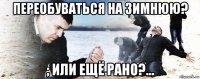 переобуваться на зимнюю? ; или ещё рано?...