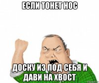 если тонет нос доску из под себя и дави на хвост