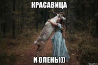 красавица и олень)))