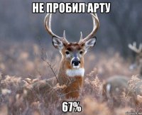 не пробил арту 67%