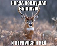 когда послушал бывшую и вернулся к ней