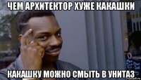 чем архитектор хуже какашки какашку можно смыть в унитаз