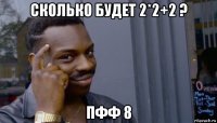 сколько будет 2*2+2 ? пфф 8